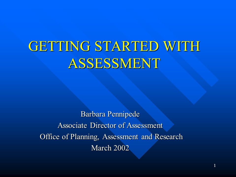 1 GETTING STARTED WITH ASSESSMENT Barbara Pennipede Associate Director of Assessment Office of Planning, Assessment and Research Office of Planning, Assessment and Research March 2002