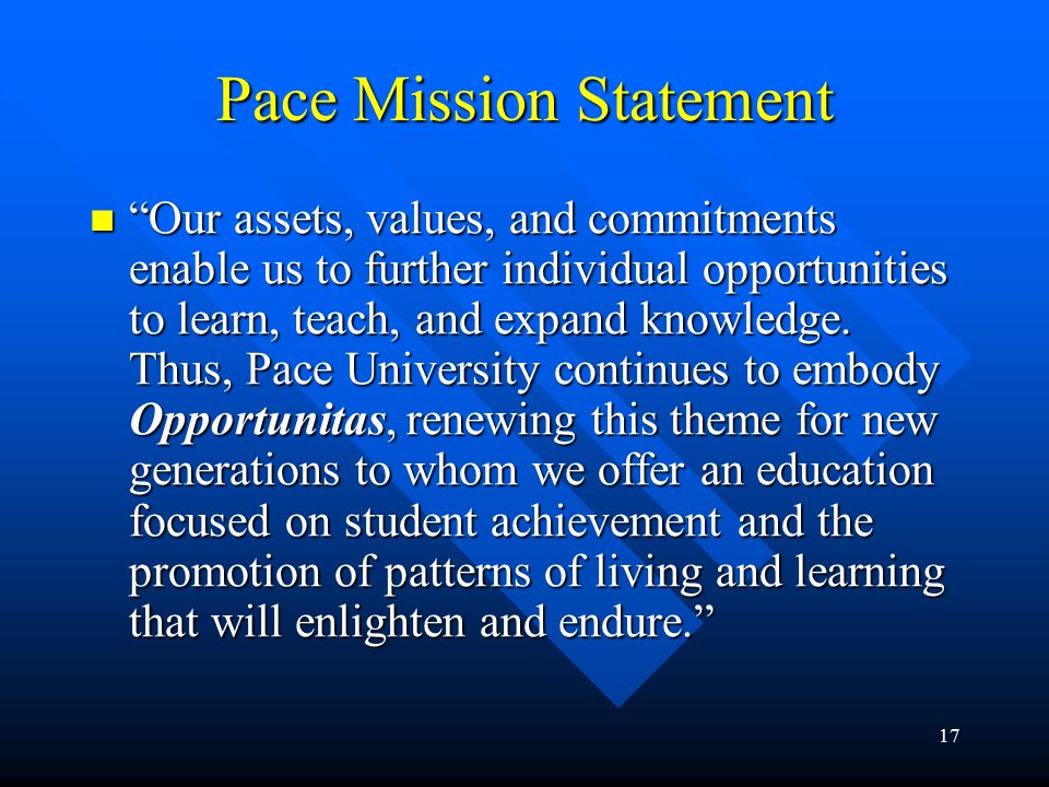 17 Pace Mission Statement Our assets, values, and commitments enable us to further individual opportunities to learn, teach, and expand knowledge.