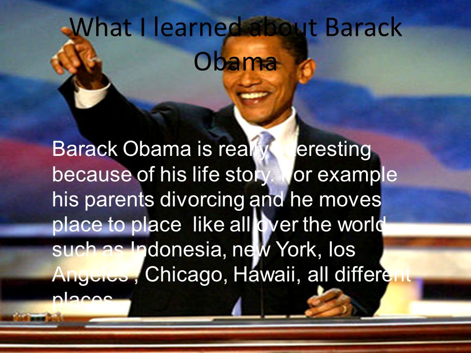 What I learned about Barack Obama Barack Obama is really interesting because of his life story.
