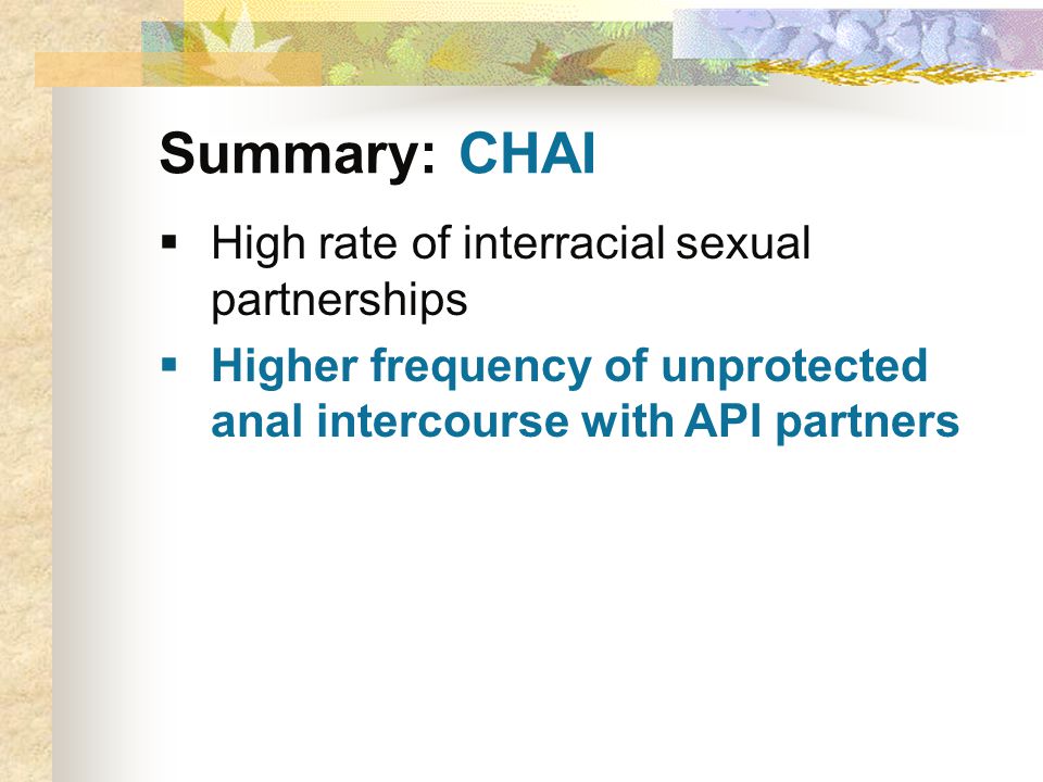 Summary: CHAI  High rate of interracial sexual partnerships  Higher frequency of unprotected anal intercourse with API partners