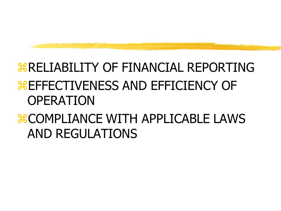 zRELIABILITY OF FINANCIAL REPORTING zEFFECTIVENESS AND EFFICIENCY OF OPERATION zCOMPLIANCE WITH APPLICABLE LAWS AND REGULATIONS