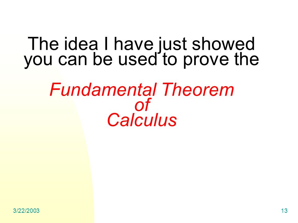 3/22/ The idea I have just showed you can be used to prove the Fundamental Theorem of Calculus