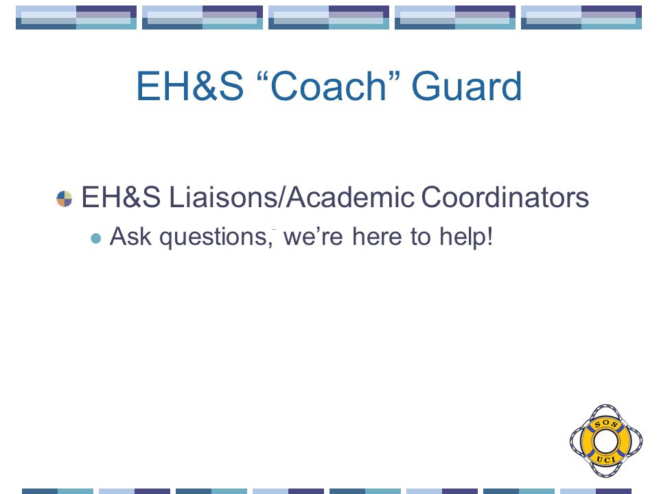 EH&S Coach Guard EH&S Liaisons/Academic Coordinators Ask questions, we’re here to help!