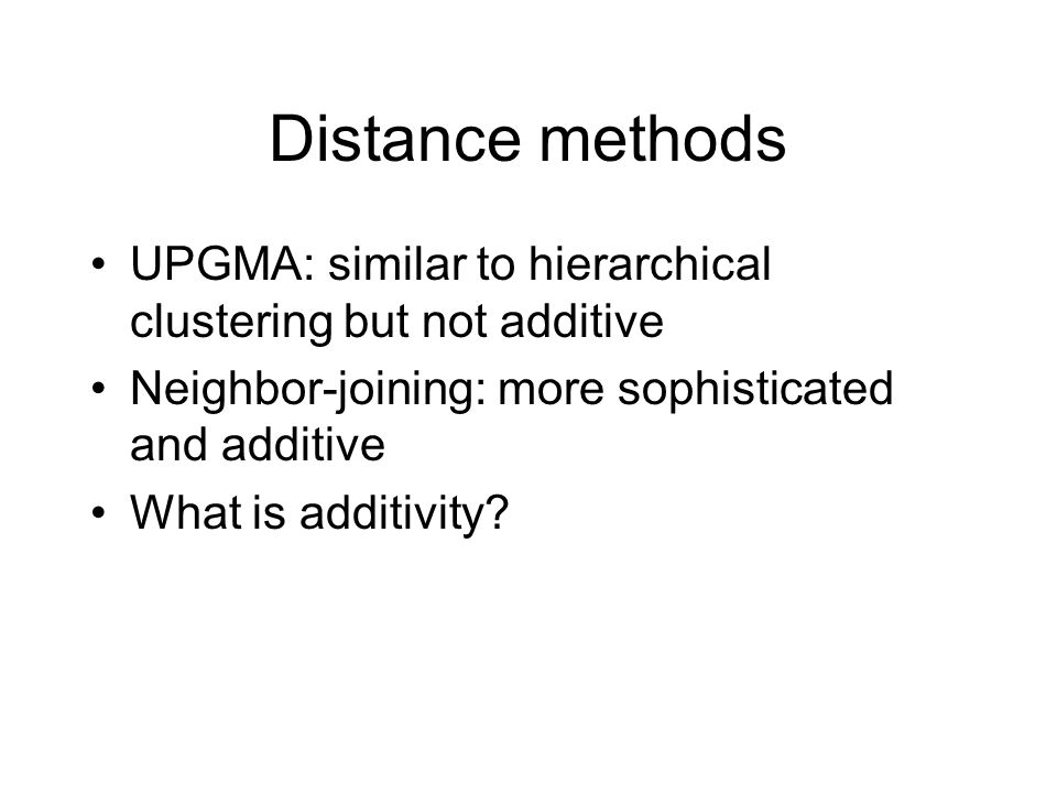 UPGMA: similar to hierarchical clustering but not additive Neighbor-joining: more sophisticated and additive What is additivity