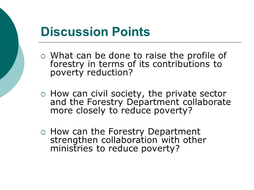 Discussion Points  What can be done to raise the profile of forestry in terms of its contributions to poverty reduction.