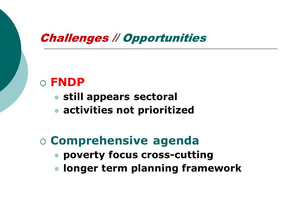 Challenges // Opportunities  FNDP still appears sectoral activities not prioritized  Comprehensive agenda poverty focus cross-cutting longer term planning framework