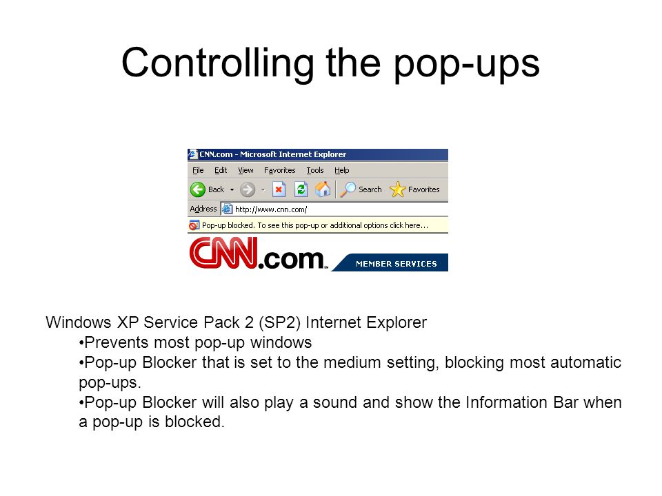 Controlling the pop-ups Windows XP Service Pack 2 (SP2) Internet Explorer Prevents most pop-up windows Pop-up Blocker that is set to the medium setting, blocking most automatic pop-ups.