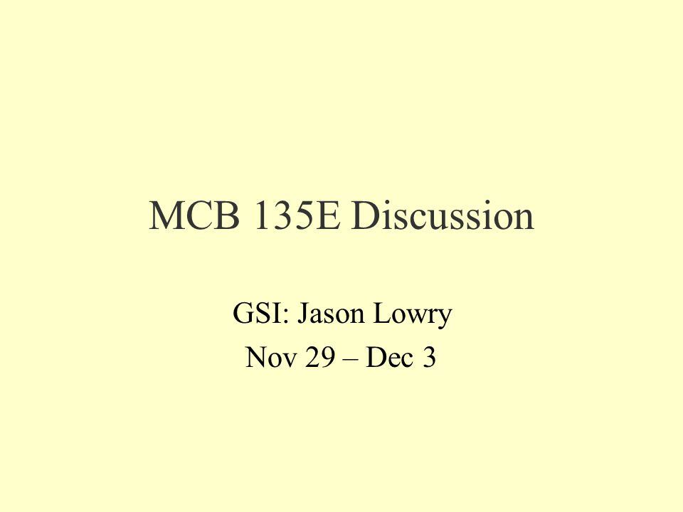 MCB 135E Discussion GSI: Jason Lowry Nov 29 – Dec 3