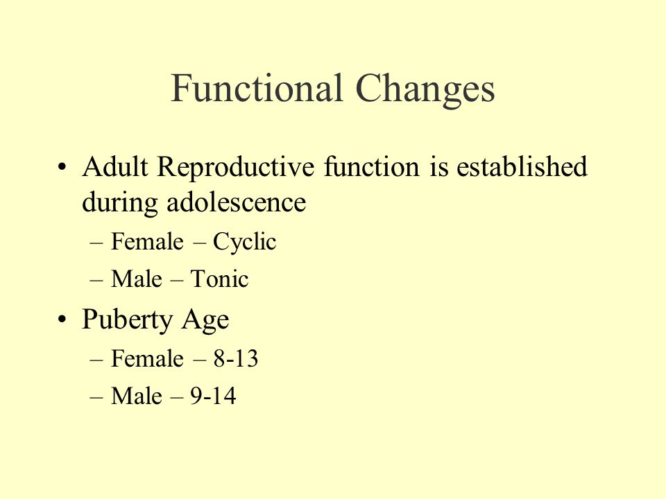 Functional Changes Adult Reproductive function is established during adolescence –Female – Cyclic –Male – Tonic Puberty Age –Female – 8-13 –Male – 9-14