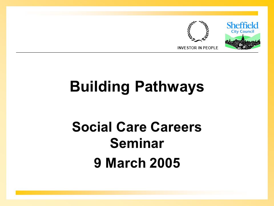 INVESTOR IN PEOPLE Building Pathways Social Care Careers Seminar 9 March 2005