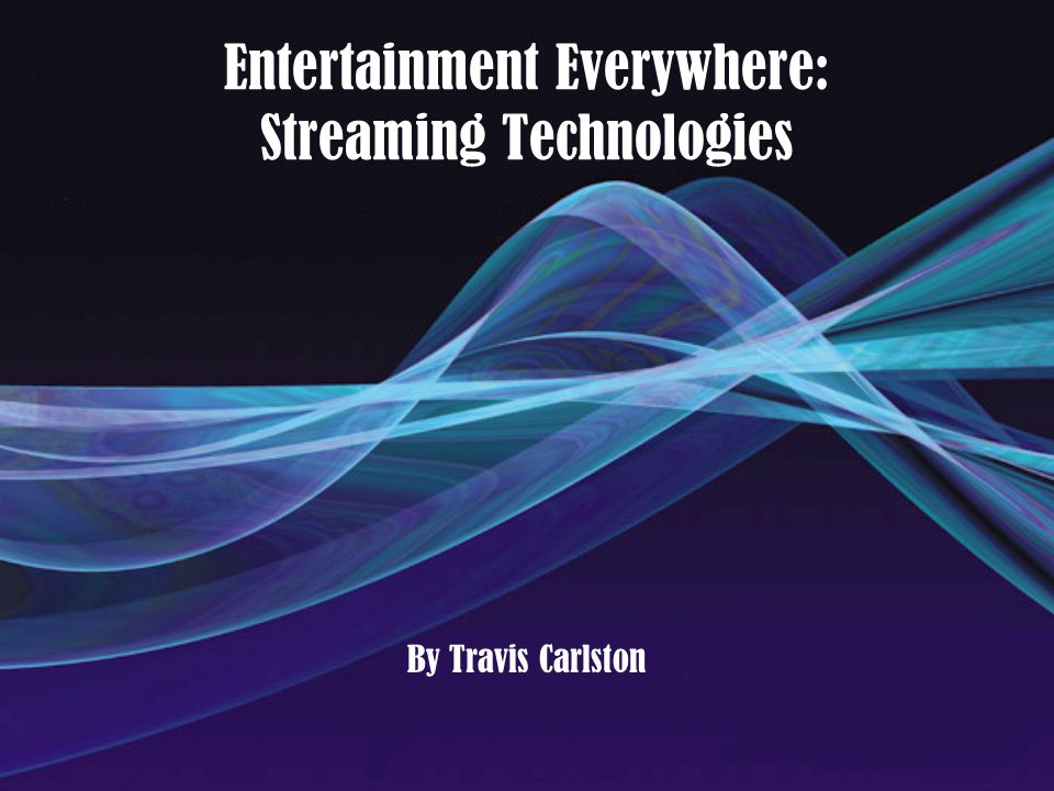 Entertainment Everywhere: Streaming Technologies By Travis Carlston