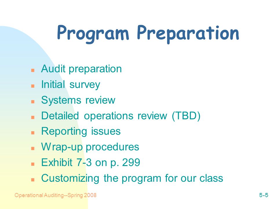 Operational Auditing--Spring Program Preparation n Audit preparation n Initial survey n Systems review n Detailed operations review (TBD) n Reporting issues n Wrap-up procedures n Exhibit 7-3 on p.