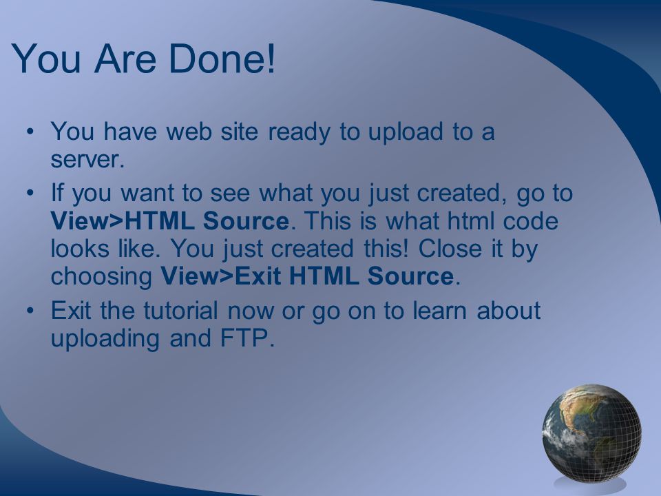 You Are Done. You have web site ready to upload to a server.