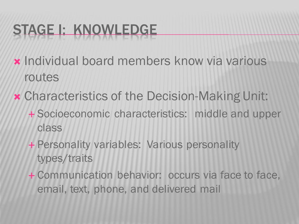  Individual board members know via various routes  Characteristics of the Decision-Making Unit:  Socioeconomic characteristics: middle and upper class  Personality variables: Various personality types/traits  Communication behavior: occurs via face to face,  , text, phone, and delivered mail