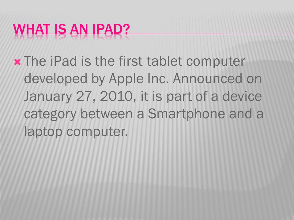  The iPad is the first tablet computer developed by Apple Inc.
