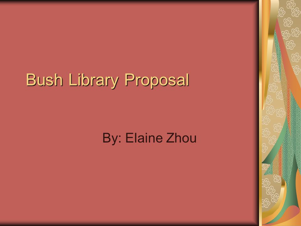 Bush Library Proposal By: Elaine Zhou