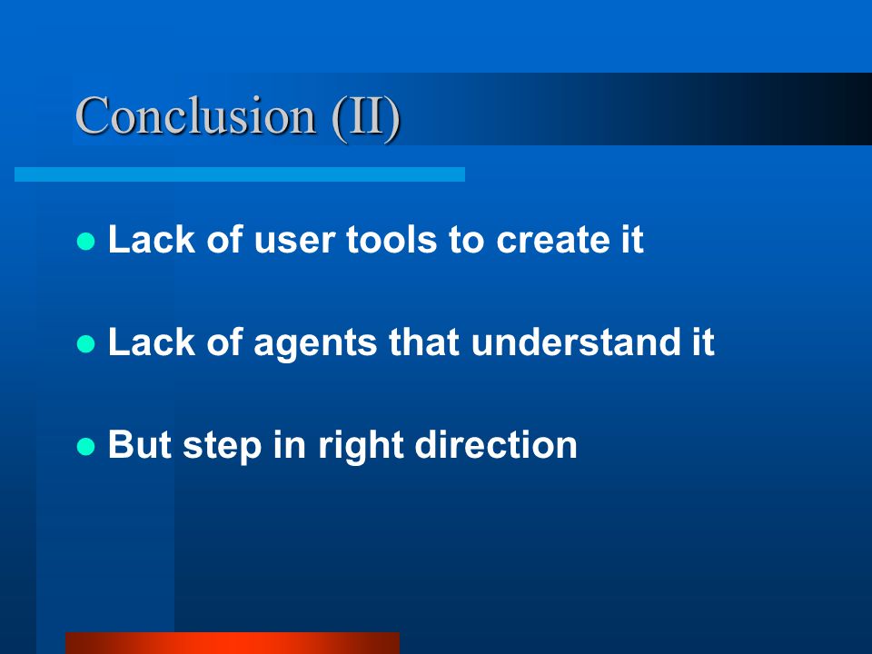 Conclusion (II) Lack of user tools to create it Lack of agents that understand it But step in right direction