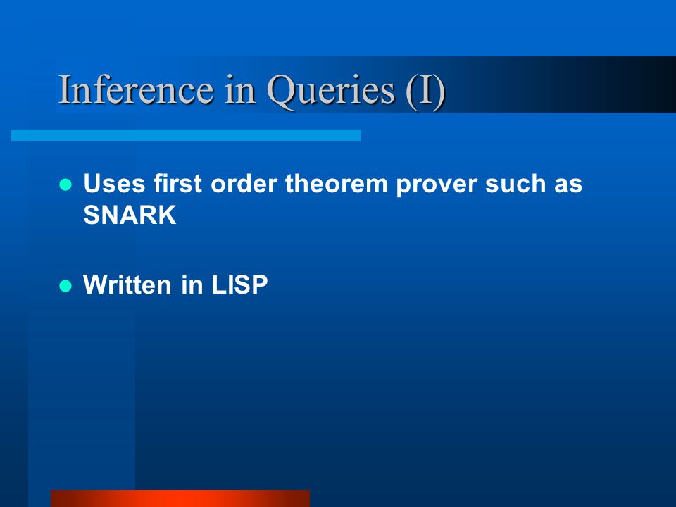 Inference in Queries (I) Uses first order theorem prover such as SNARK Written in LISP