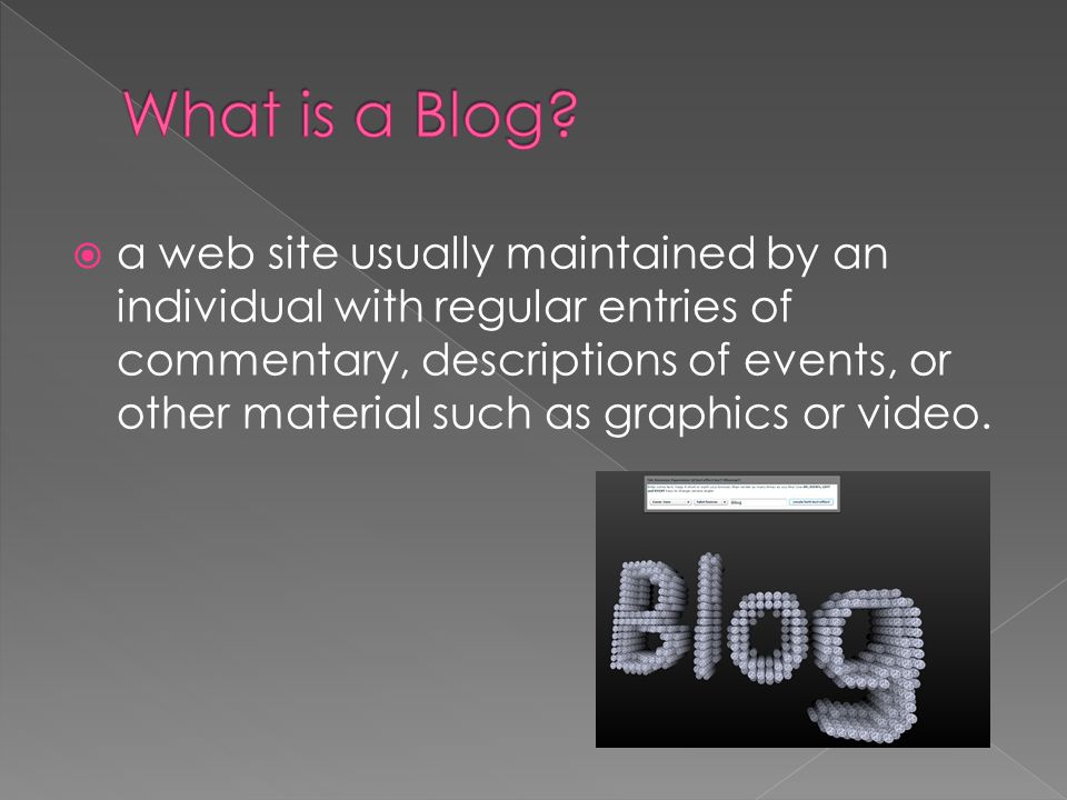  a web site usually maintained by an individual with regular entries of commentary, descriptions of events, or other material such as graphics or video.
