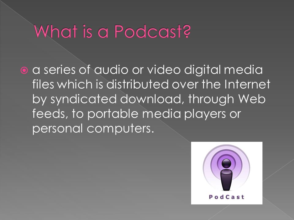  a series of audio or video digital media files which is distributed over the Internet by syndicated download, through Web feeds, to portable media players or personal computers.