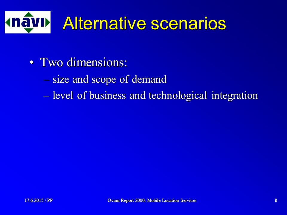 Ovum Report 2000: Mobile Location Services / PP8 Alternative scenarios Two dimensions:Two dimensions: –size and scope of demand –level of business and technological integration
