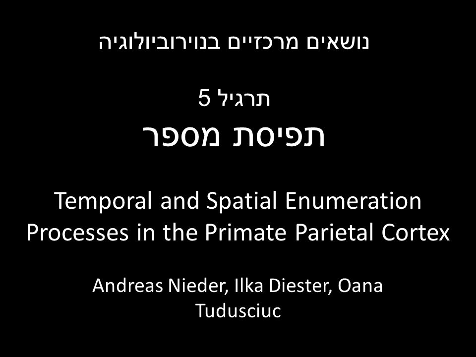 Temporal and Spatial Enumeration Processes in the Primate Parietal Cortex Andreas Nieder, Ilka Diester, Oana Tudusciuc נושאים מרכזיים בנוירוביולוגיה תרגיל 5 תפיסת מספר