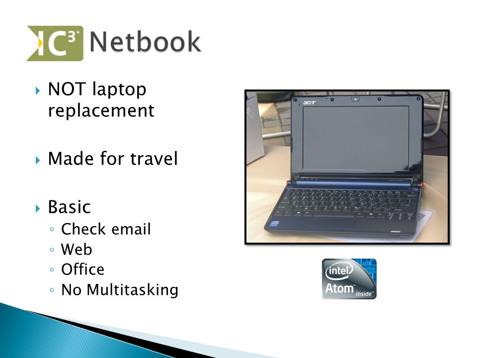  NOT laptop replacement  Made for travel  Basic ◦ Check  ◦ Web ◦ Office ◦ No Multitasking