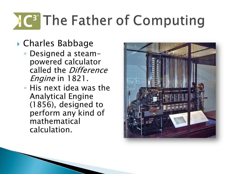  Charles Babbage ◦ Designed a steam- powered calculator called the Difference Engine in 1821.