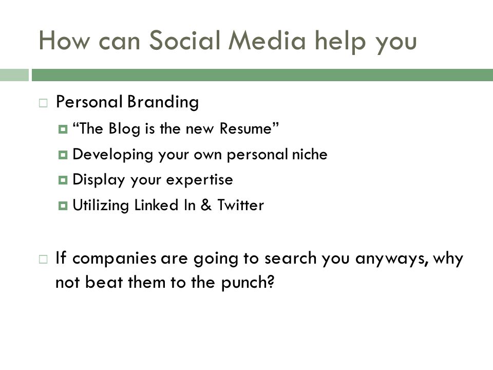 How can Social Media help you  Personal Branding  The Blog is the new Resume  Developing your own personal niche  Display your expertise  Utilizing Linked In & Twitter  If companies are going to search you anyways, why not beat them to the punch