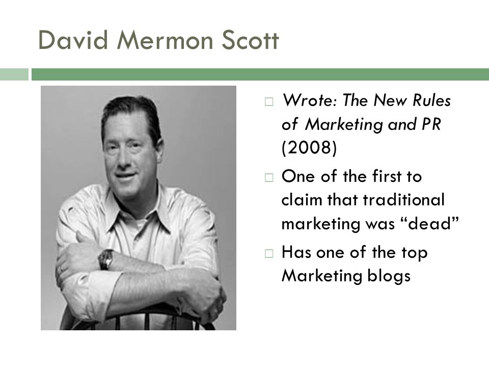 David Mermon Scott  Wrote: The New Rules of Marketing and PR (2008)  One of the first to claim that traditional marketing was dead  Has one of the top Marketing blogs