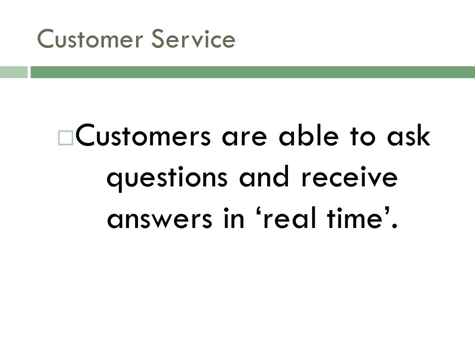 Customer Service  Customers are able to ask questions and receive answers in ‘real time’.