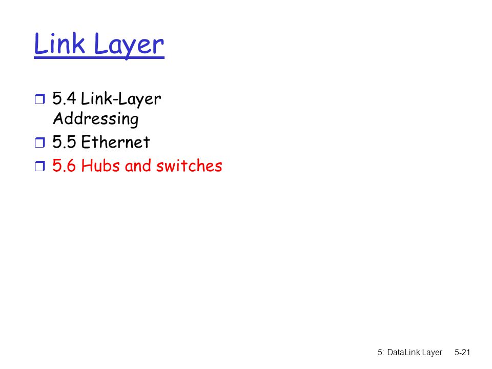 5: DataLink Layer5-21 Link Layer r 5.4 Link-Layer Addressing r 5.5 Ethernet r 5.6 Hubs and switches
