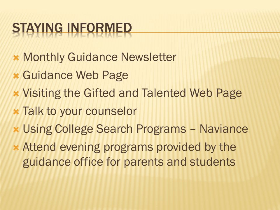  Monthly Guidance Newsletter  Guidance Web Page  Visiting the Gifted and Talented Web Page  Talk to your counselor  Using College Search Programs – Naviance  Attend evening programs provided by the guidance office for parents and students
