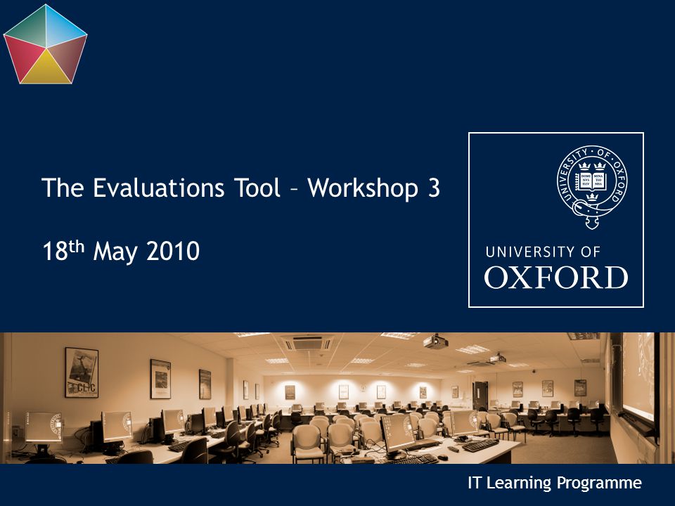 IT Learning Programme The Evaluations Tool – Workshop 3 18 th May 2010
