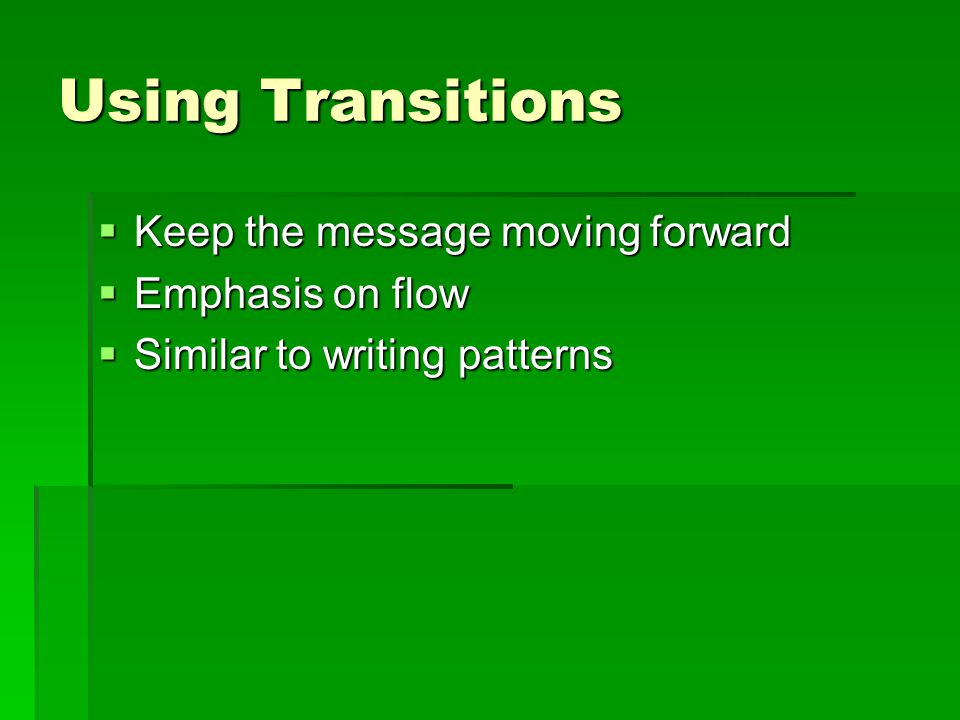 Using Transitions  Keep the message moving forward  Emphasis on flow  Similar to writing patterns