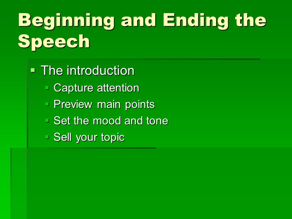 Beginning and Ending the Speech  The introduction  Capture attention  Preview main points  Set the mood and tone  Sell your topic