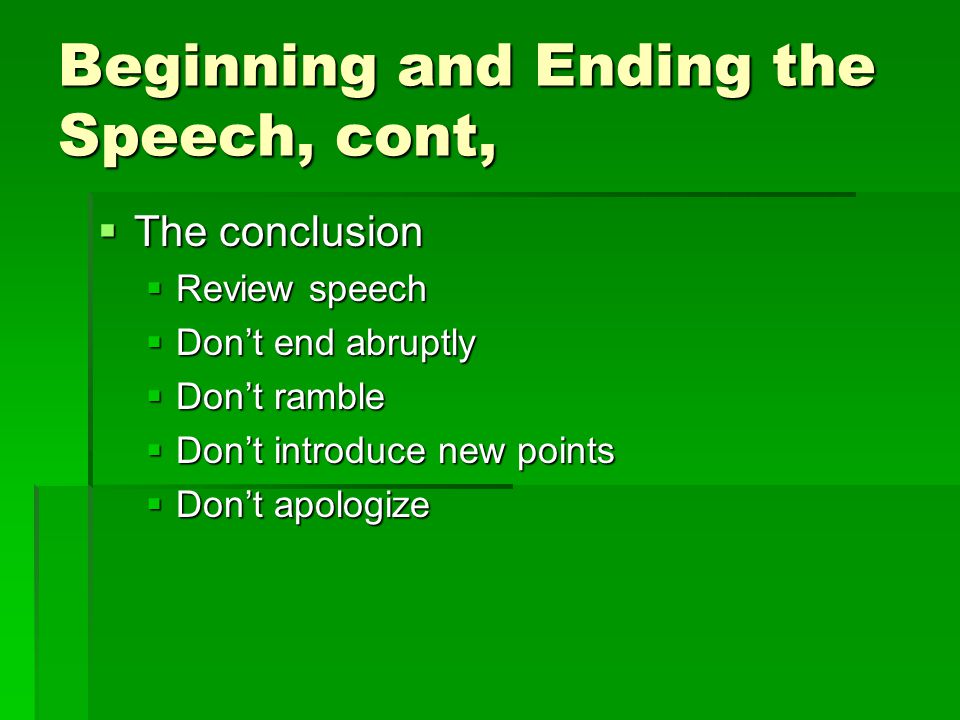 Beginning and Ending the Speech, cont,  The conclusion  Review speech  Don’t end abruptly  Don’t ramble  Don’t introduce new points  Don’t apologize