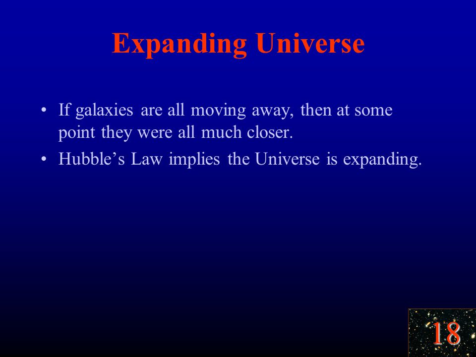 18 Expanding Universe If galaxies are all moving away, then at some point they were all much closer.