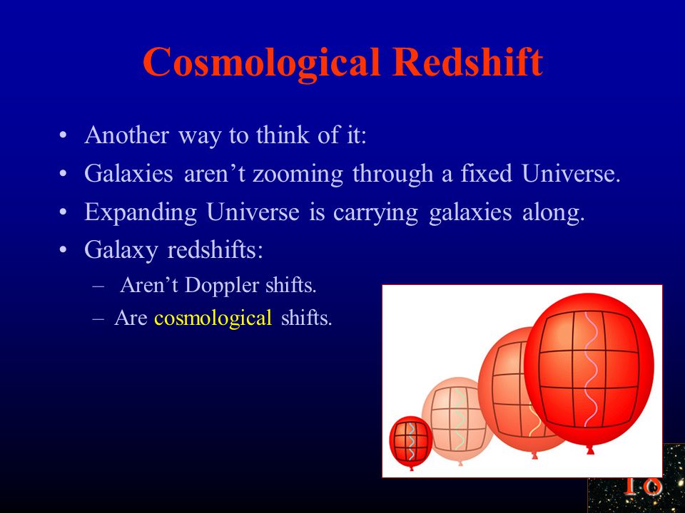18 Cosmological Redshift Another way to think of it: Galaxies aren’t zooming through a fixed Universe.
