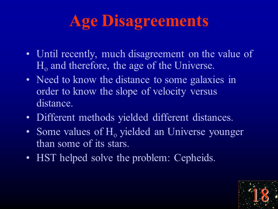 18 Age Disagreements Until recently, much disagreement on the value of H o and therefore, the age of the Universe.