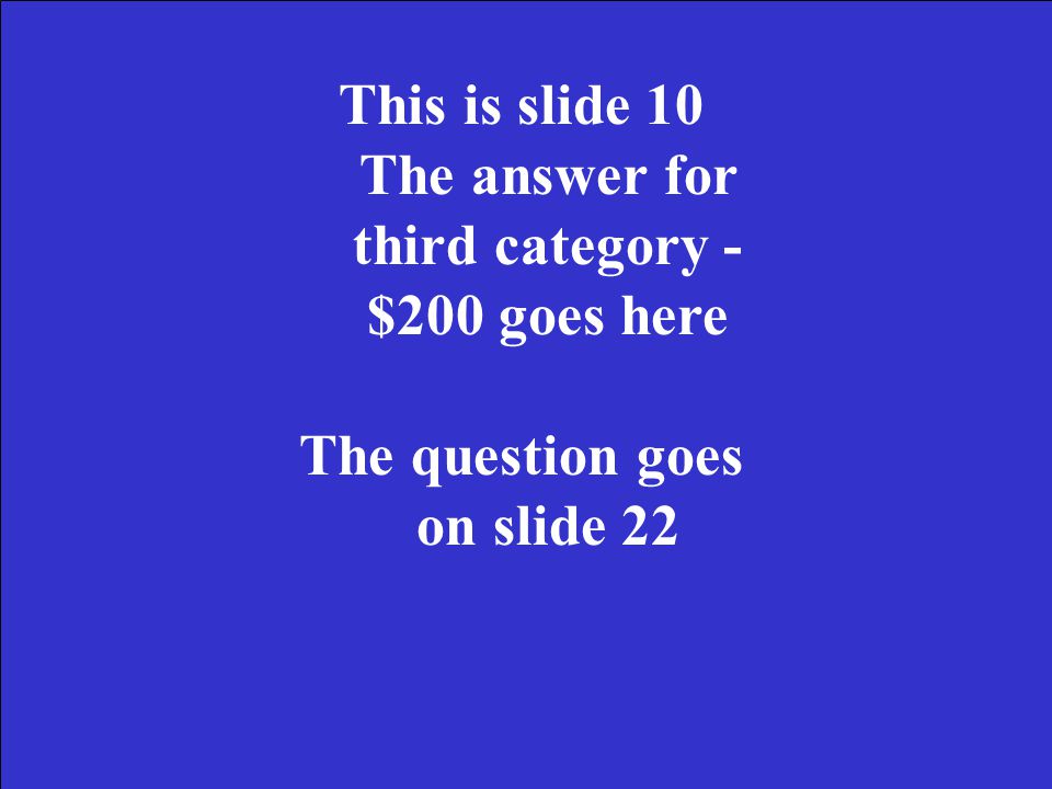 This is slide 9 The answer for third category - $100 goes here The question goes on slide 21
