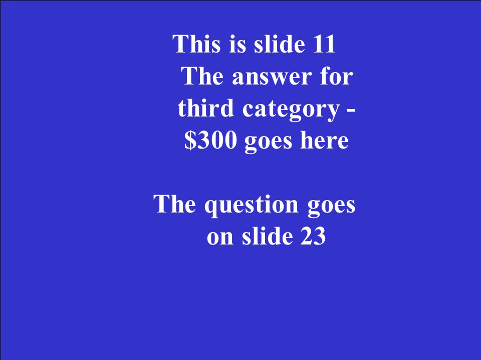 This is slide 10 The answer for third category - $200 goes here The question goes on slide 22