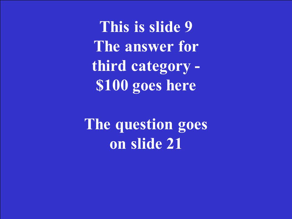 This is slide 8 The answer for second category - $300 goes here The question goes on slide 20