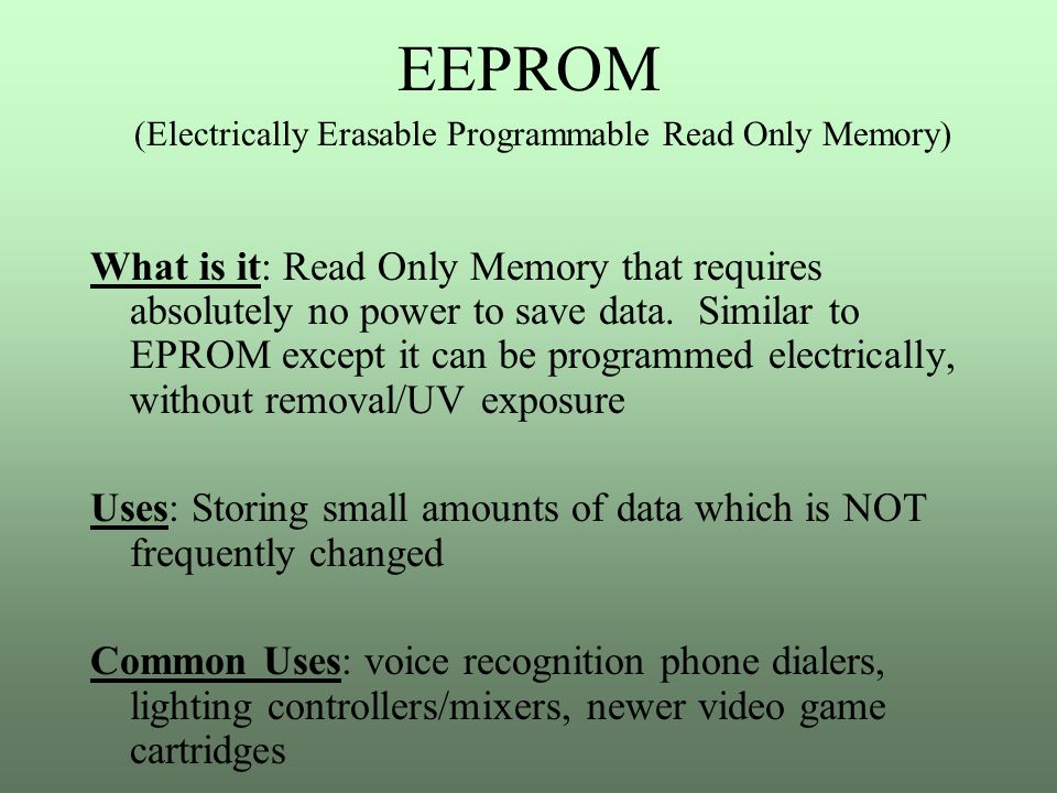 EEPROM What is it: Read Only Memory that requires absolutely no power to save data.