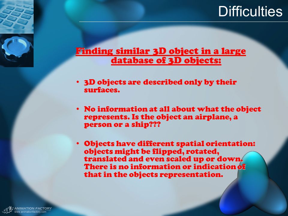 Difficulties Finding similar 3D object in a large database of 3D objects: 3D objects are described only by their surfaces.3D objects are described only by their surfaces.