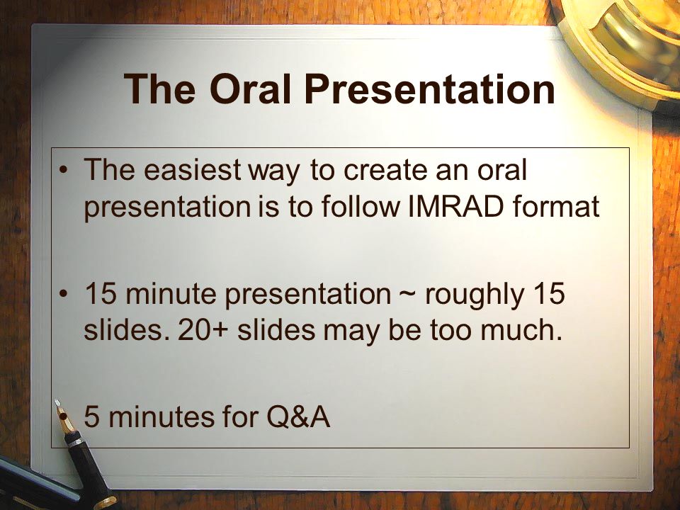 The Oral Presentation The easiest way to create an oral presentation is to follow IMRAD format 15 minute presentation ~ roughly 15 slides.