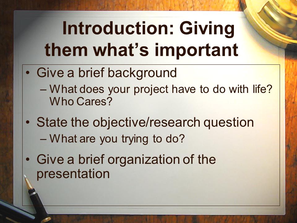 Introduction: Giving them what’s important Give a brief background –What does your project have to do with life.