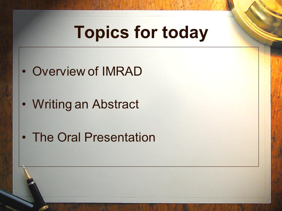 Topics for today Overview of IMRAD Writing an Abstract The Oral Presentation