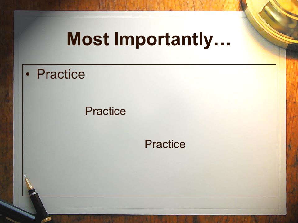 Most Importantly… Practice