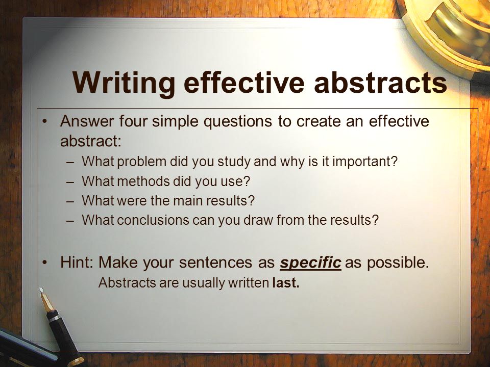 Answer four simple questions to create an effective abstract: –What problem did you study and why is it important.
